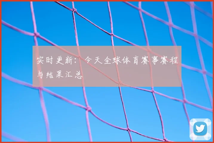 实时更新:今天全球体育赛事赛程与结果汇总