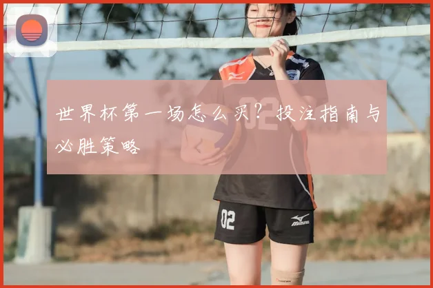 世界杯第一场怎么买？投注指南与必胜策略