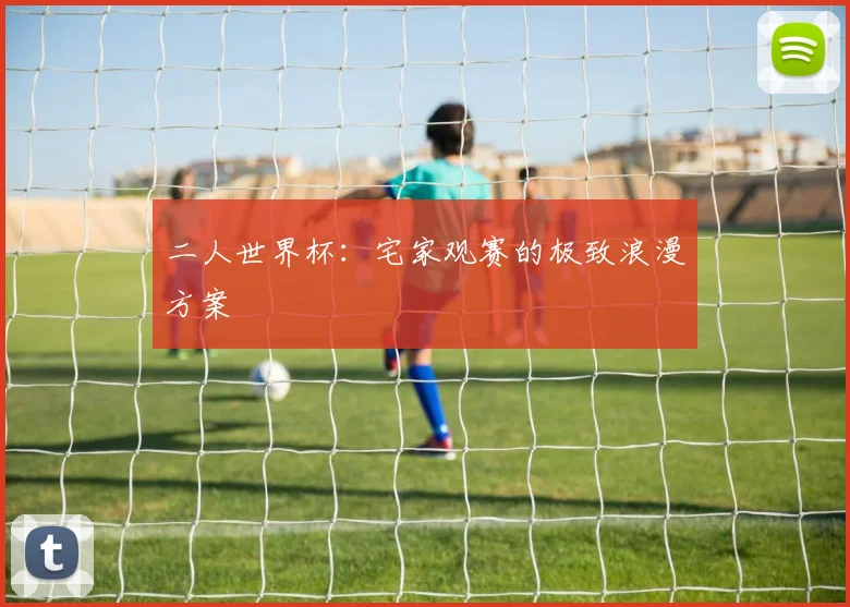 二人世界杯：宅家观赛的极致浪漫方案