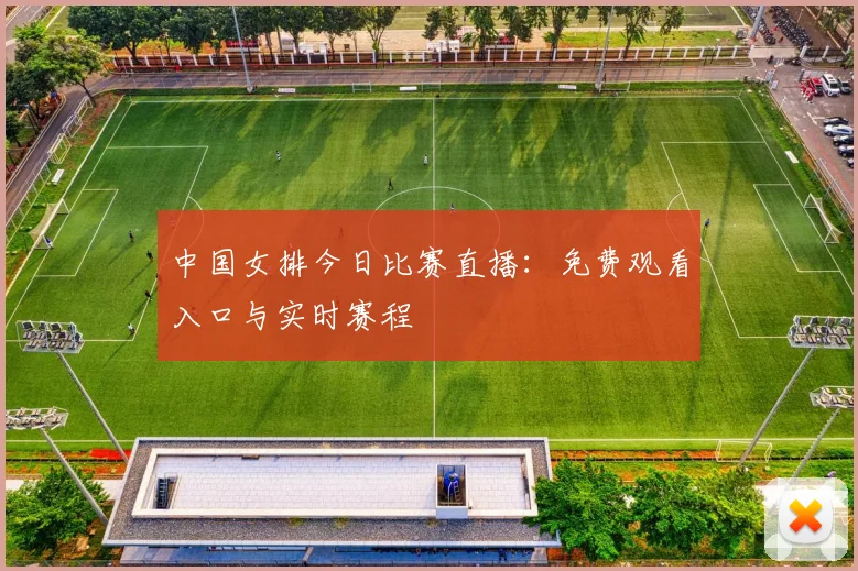 中国女排今日比赛直播：免费观看入口与实时赛程
