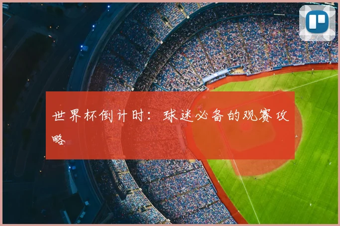 世界杯倒计时:球迷必备的观赛攻略
