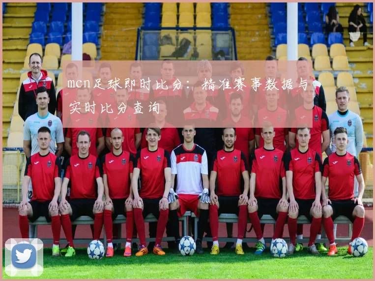 mcn足球即时比分:精准赛事数据与实时比分查询