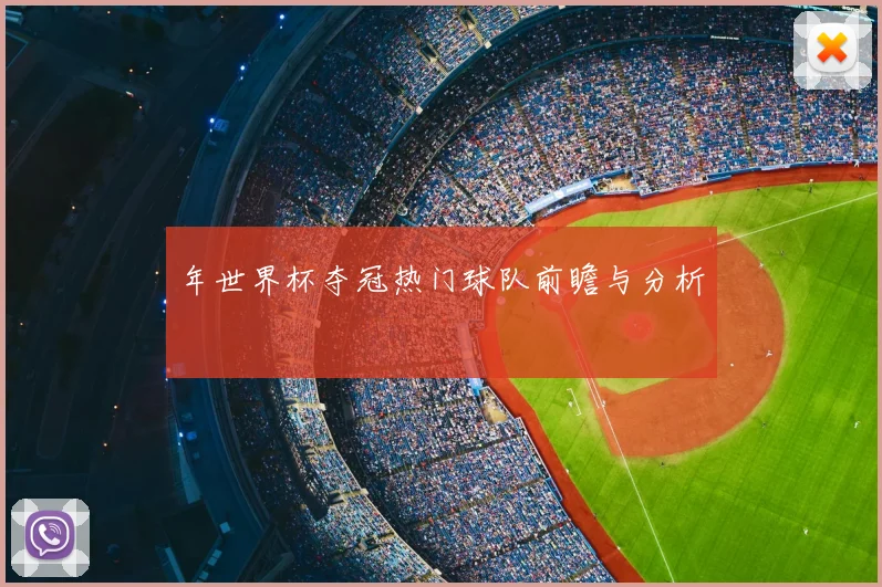 年世界杯夺冠热门球队前瞻与分析
