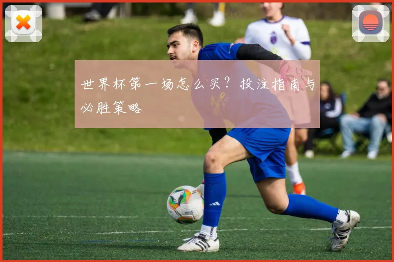 世界杯第一场怎么买？投注指南与必胜策略